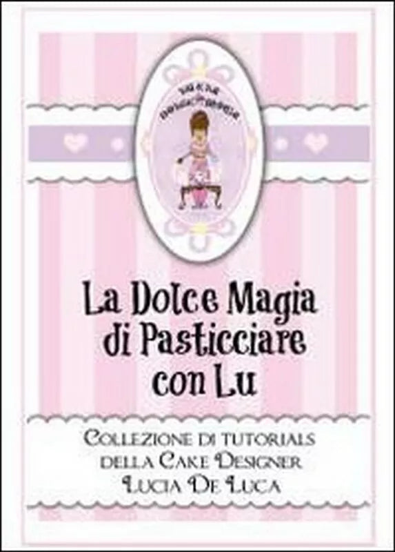 La dolce magia di pasticciare con Lu. Collezione di tutorials della cake design