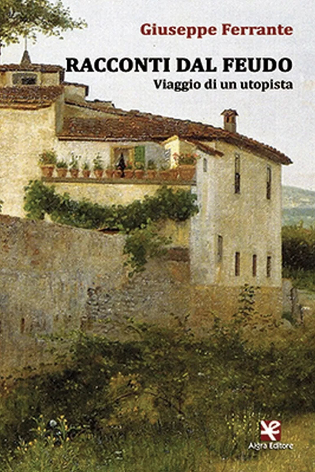 Racconti dal feudo. Viaggio di un utopista di Giuseppe Ferrante, Algra Editore