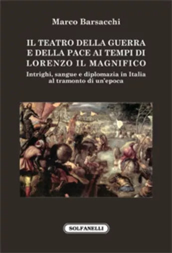 IL TEATRO DELLA GUERRA E DELLA PACE ai tempi di Lorenzo il Magnifico Intrighi
