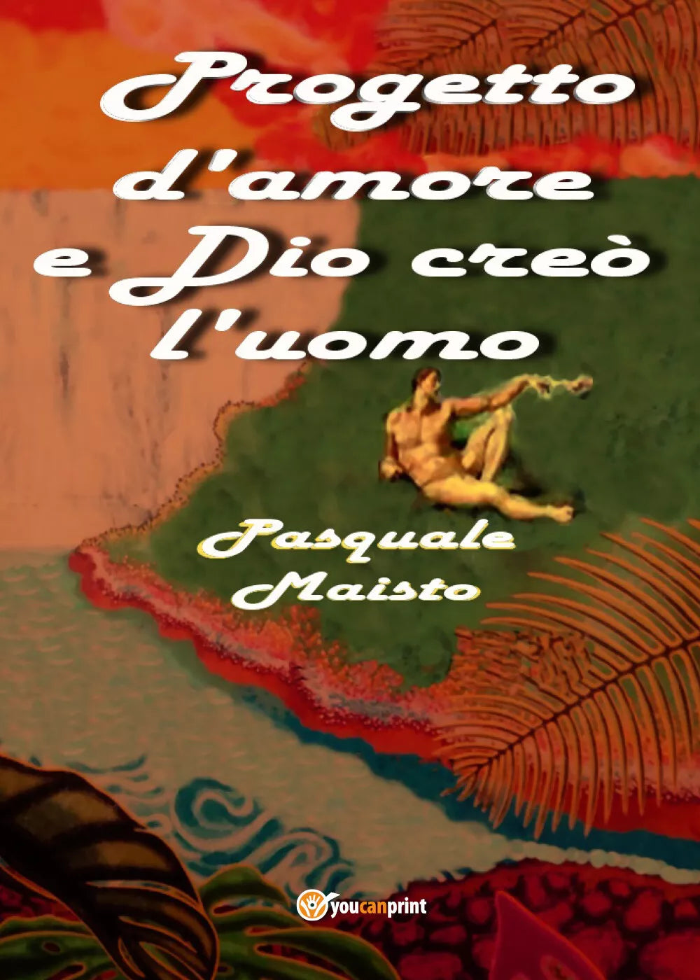 Progetto d’amore e Dio creo l’uomo di Pasquale Maisto, 2018, Youcanprint