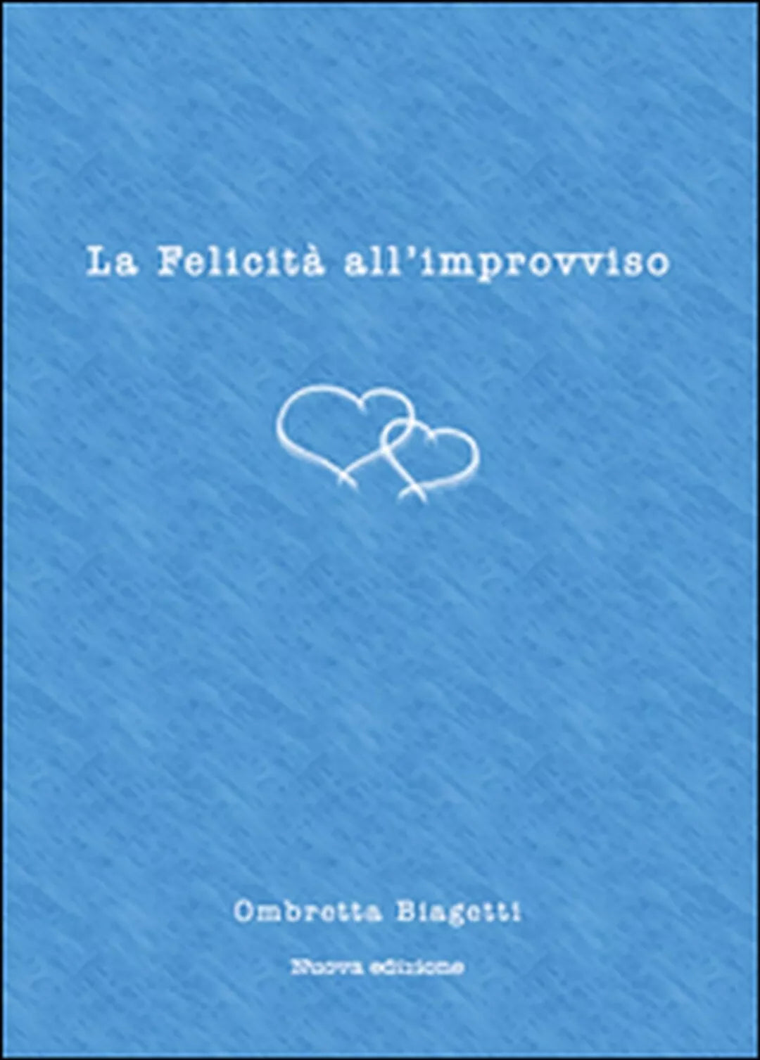 La felicita all’improvviso di Ombretta Biagetti, 2015, Youcanprint