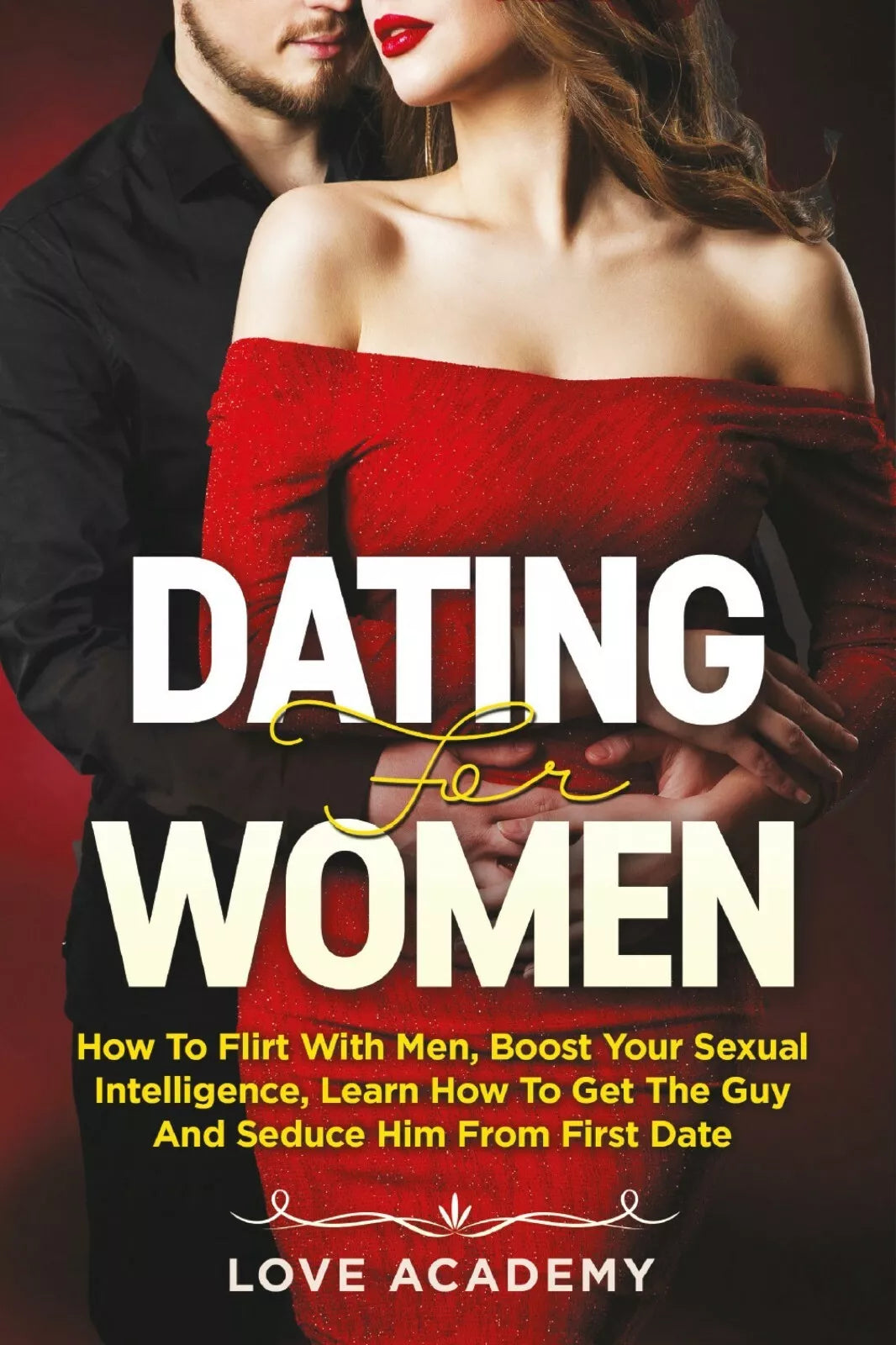 Dating for Women. How to Flirt with Men, Boost your Sexual Intelligence, Learn H