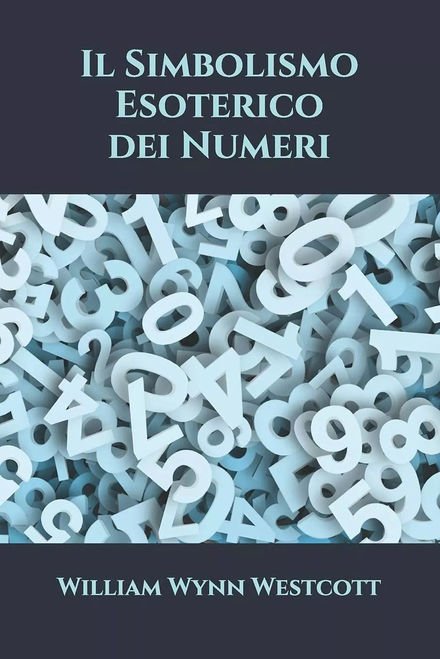 Il Simbolismo Esoterico dei Numeri di William Wynn Westcott, 2021, Indipendent