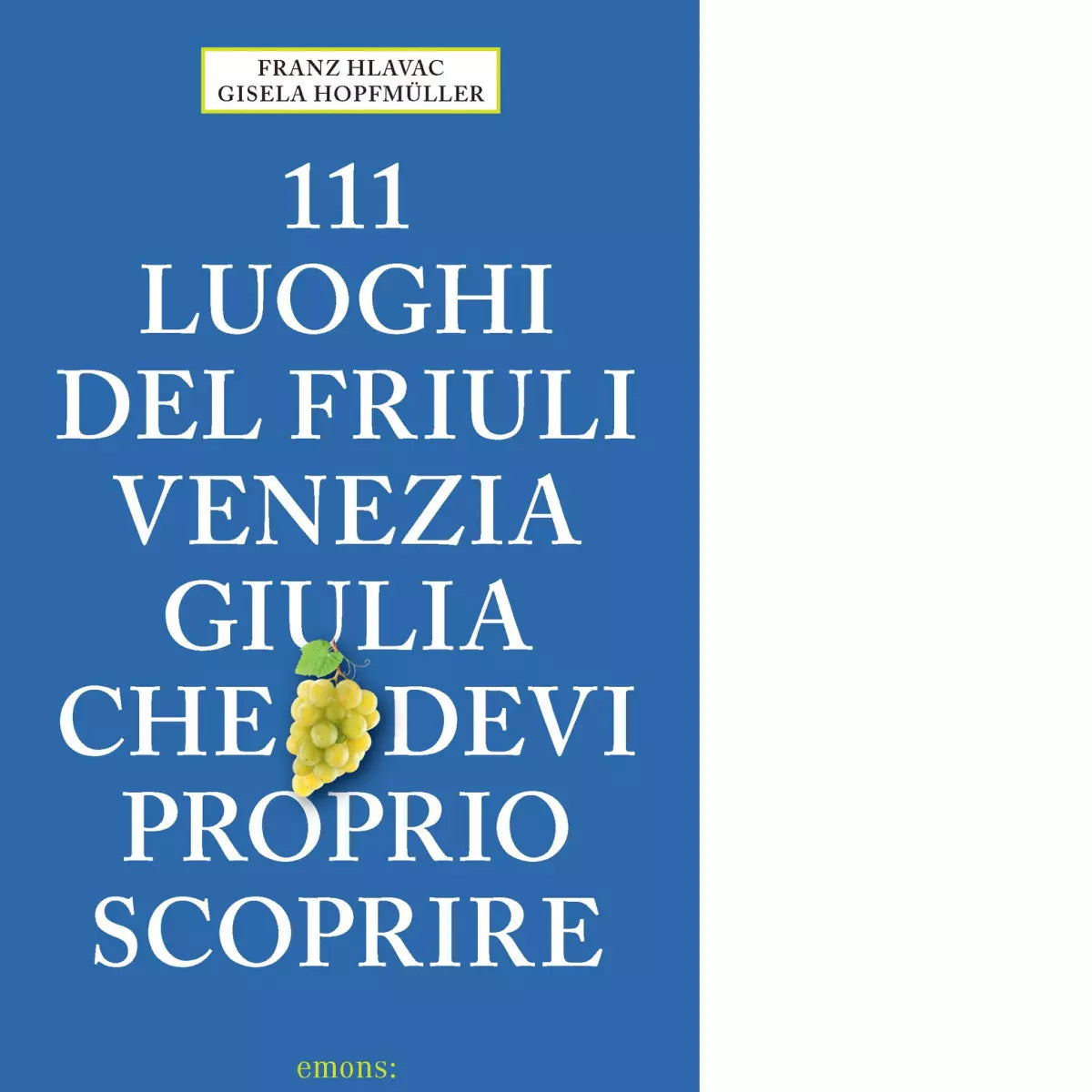 111 LUOGHI DEL FRIULI CHE DEVI PROPRIO SCOPRIRE di Hlavac Franz