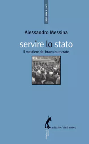 Servire lo Stato. Il mestiere del bravo burocrate di Alessandro Messina, 2009,