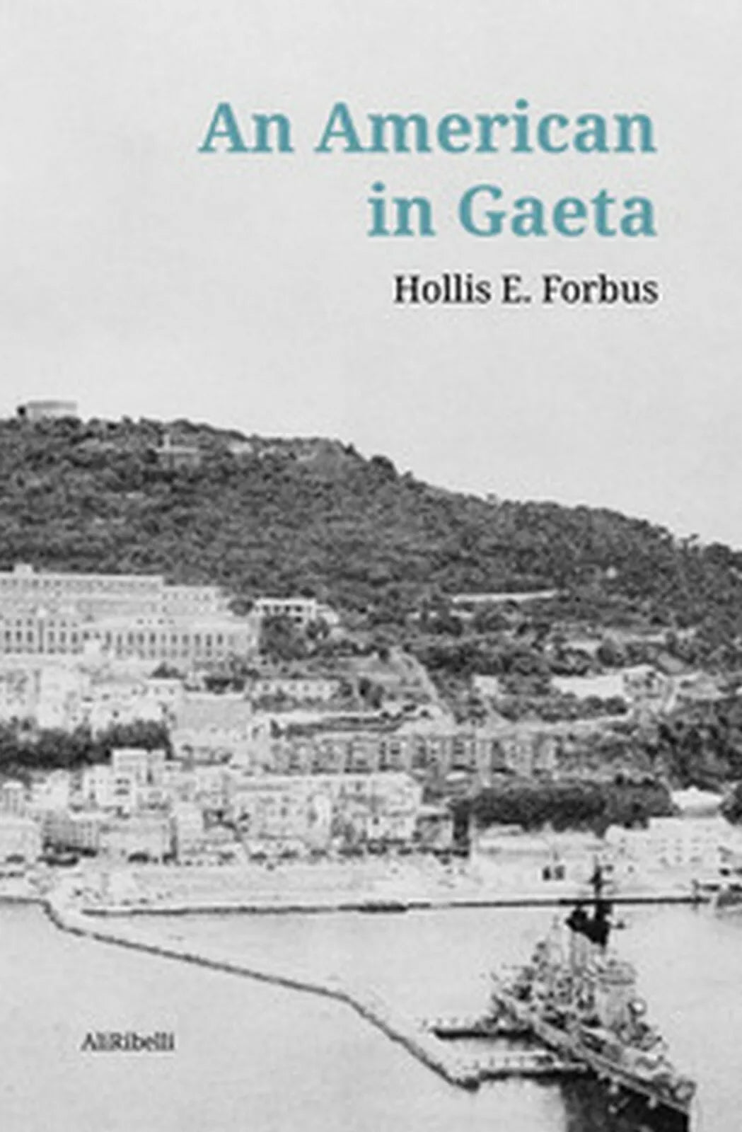 An american in Gaeta, Hollis E. Forbus, J. R. Forbus, 2020, Ali Ribelli Ediz.