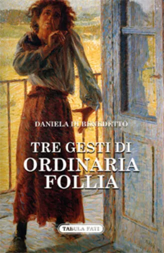 Tre gesti di ordinaria follia di Daniela Di Benedetto, 2018, Tabula Fati
