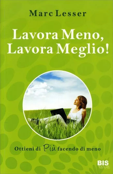 Lavora meno, lavora meglio. Ottieni di piu facendo di meno di Marc Lesser, 2010