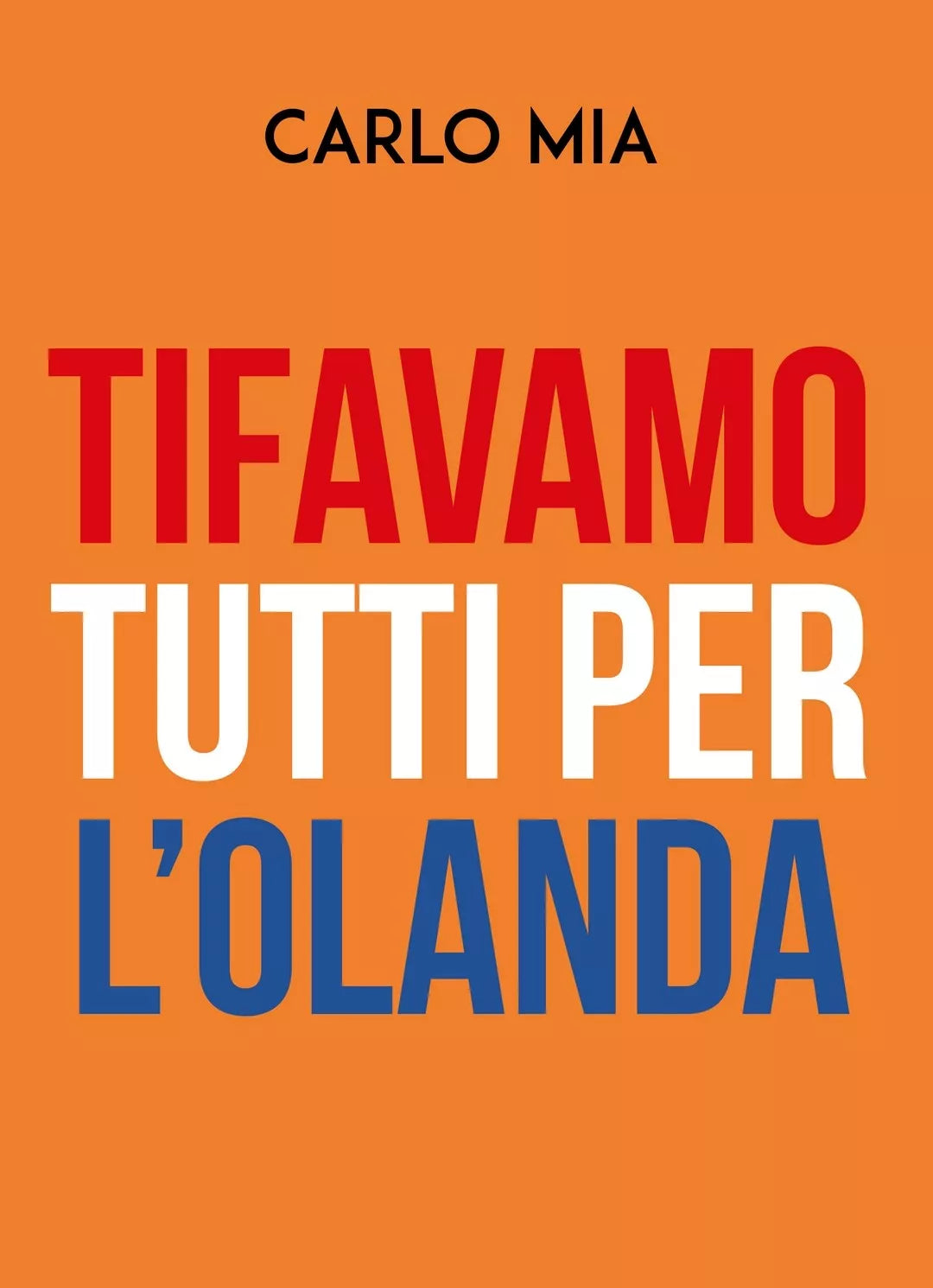 TIFAVAMO TUTTI PER L’OLANDA di Carlo Mia, 2019, Youcanprint