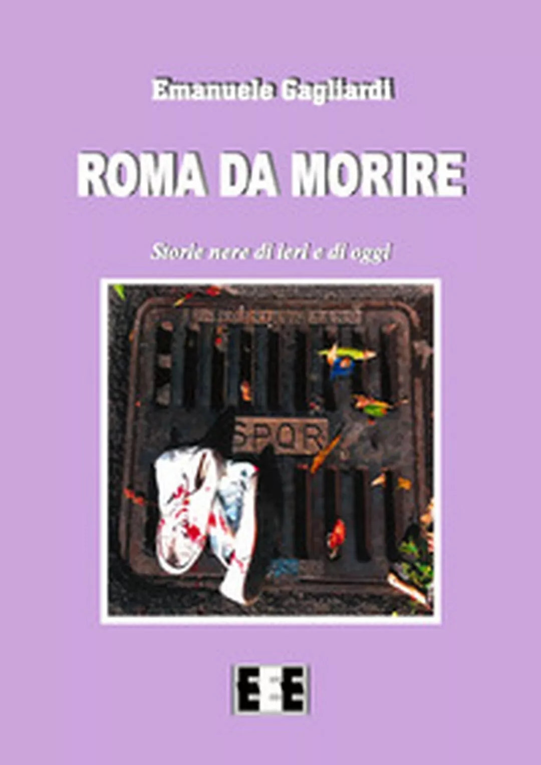 Roma da morire. Storie nere di ieri e di oggi di Gagliardi Emanuele, 2017