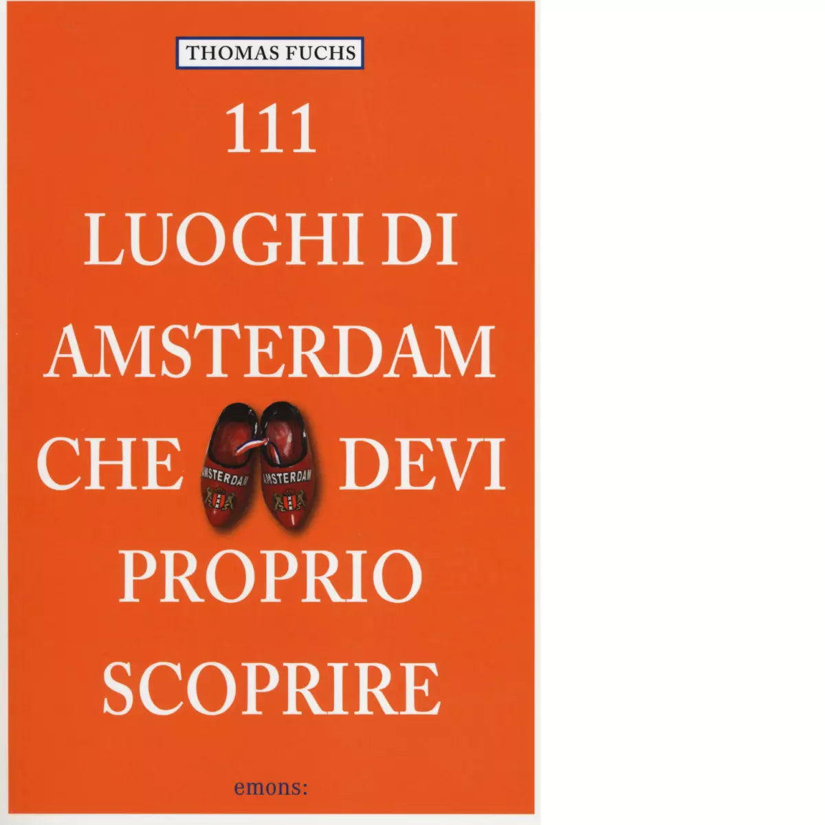 111 LUOGHI DI AMSTERDAM CHE DEVI PROPRIO SCOPRIRE di FUCHS