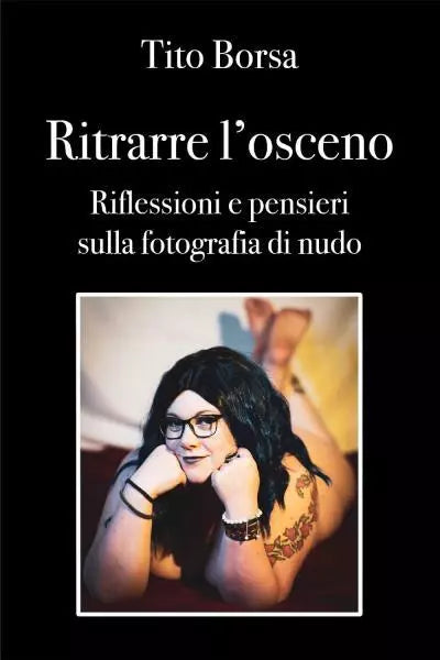 Ritrarre l osceno Riflessioni e pensieri sulla fotografia di nudo di Tito Borsa