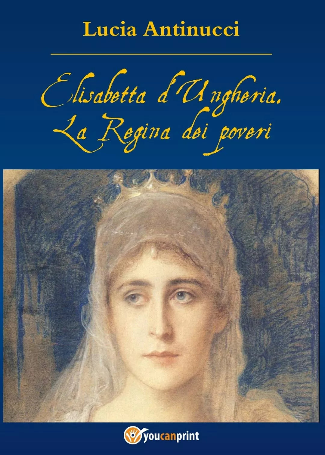Elisabetta d’Ungheria. La Regina pei poveri, Lucia Antinucci, 2016, Youcanprin