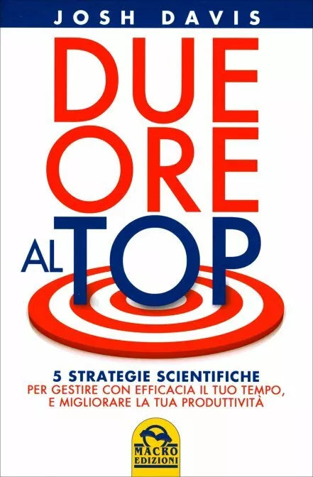 Due ore al top. 5 strategie scientifiche per gestire con efficacia il tuo tempo,