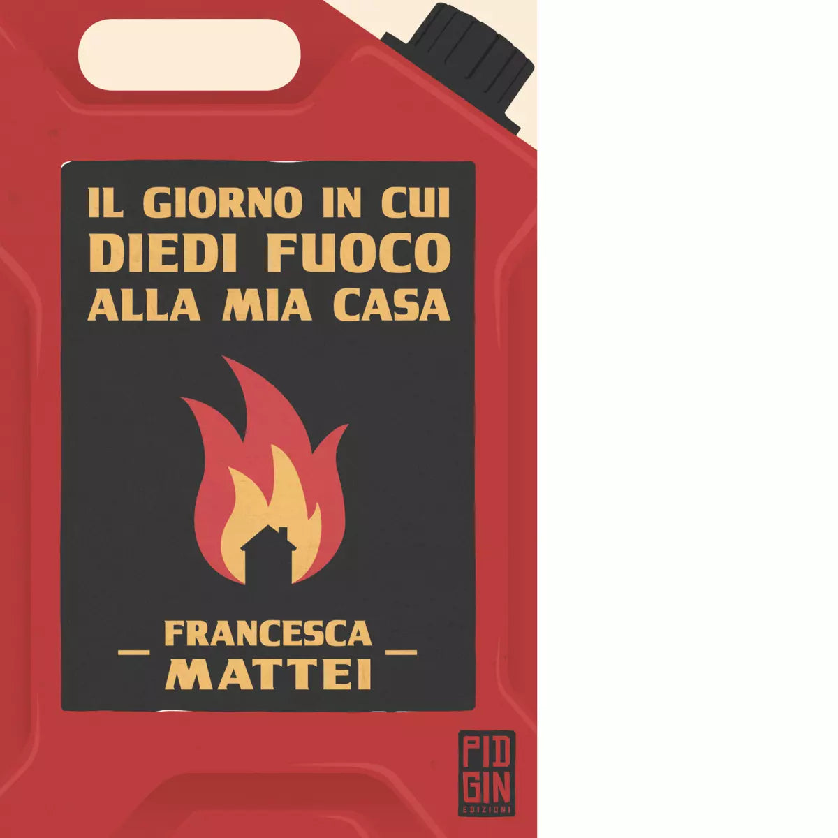 Il giorno in cui diedi fuoco alla mia casa di Mattei Francesca