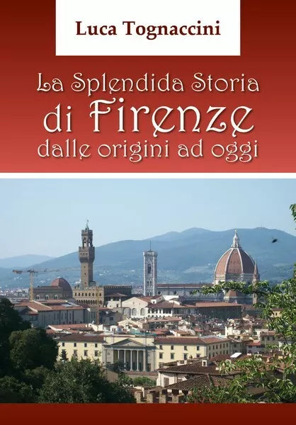 La Splendida Storia di Firenze dalle origini ad oggi, di Luca Tognaccini- ER