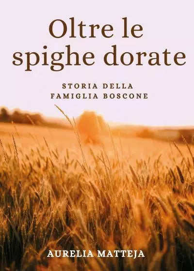 Oltre le spighe dorate Storia della famiglia Boscone di Aurelia Matteja
