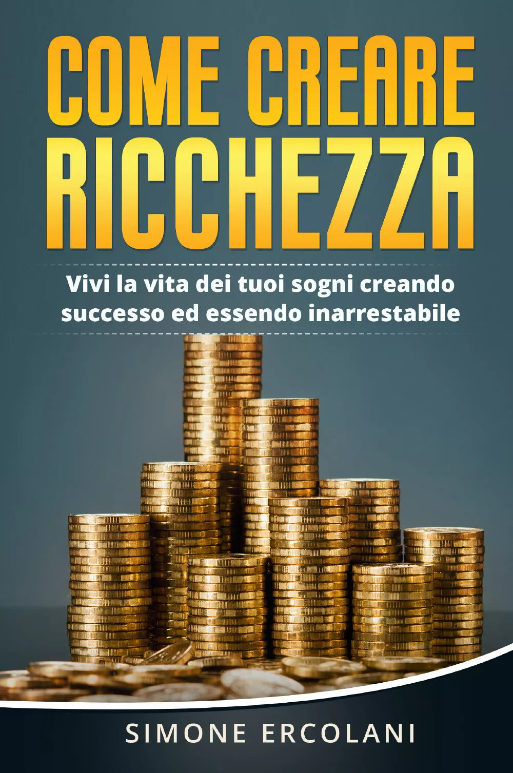 Come creare ricchezza Vivi la vita dei tuoi sogni creando successo ed essendo i