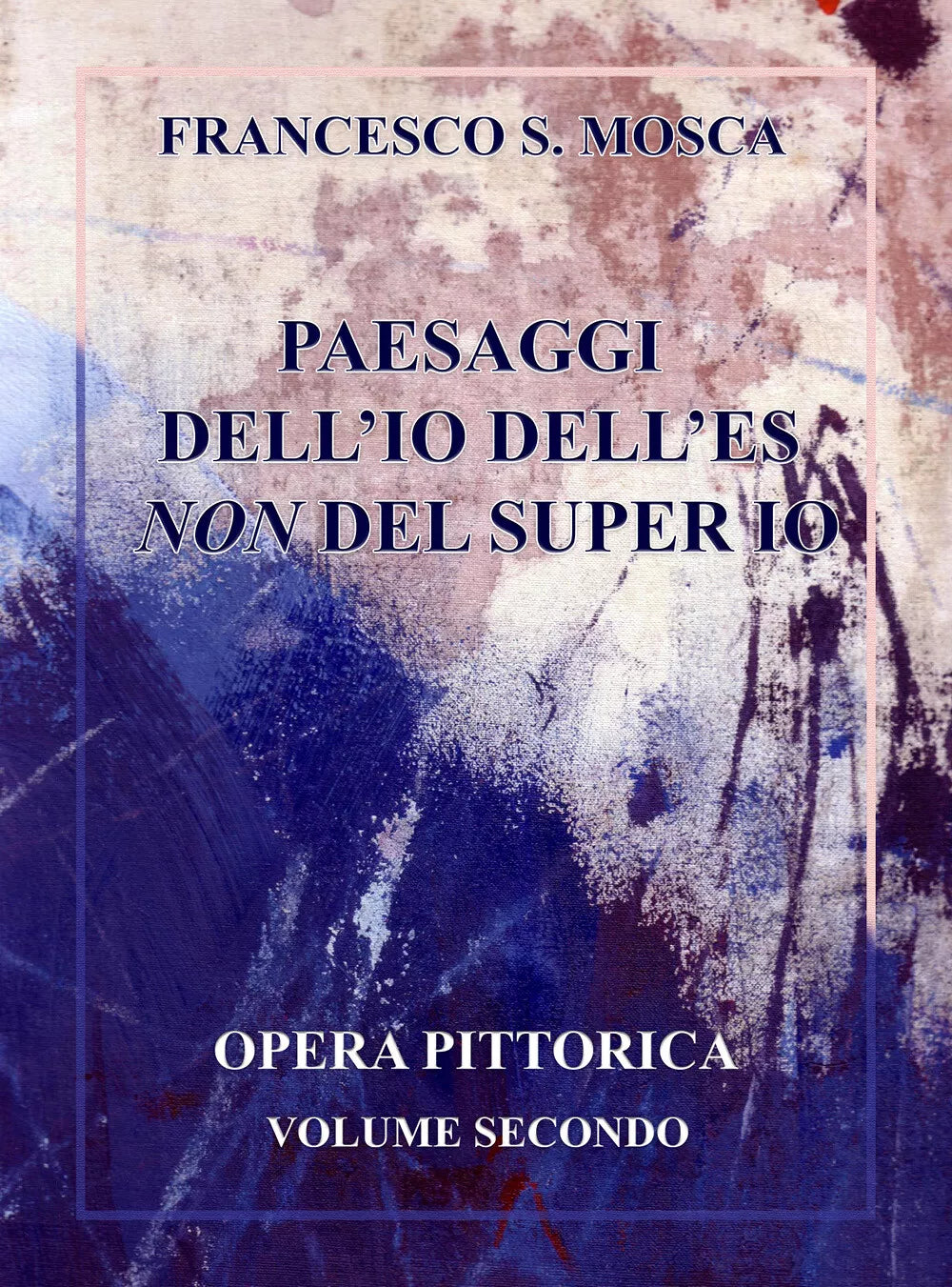 Paesaggi dell’Io dell’es non Del super Io. Opera pittorica. Volume secondo di Fr