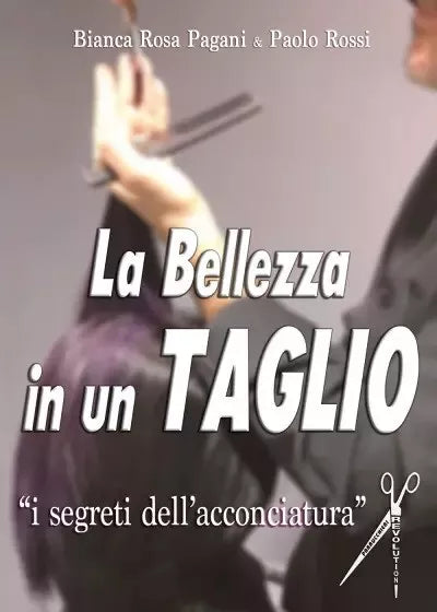 La Bellezza in un Taglio I segreti dell acconciatura di Bianca Rosa Pagani