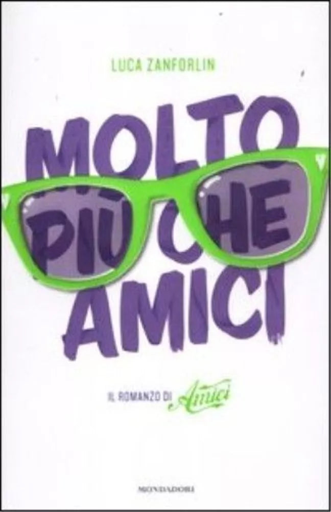 Molto più che Amici. Il romanzo di «Amici». Luca Zanforlin