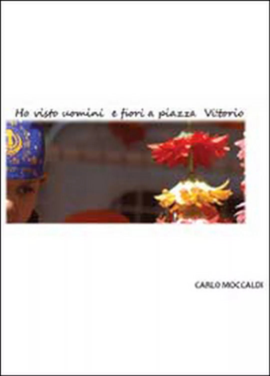Ho visto uomini e fiori a piazza Vittorio, Carlo Moccaldi, 2013, Youcanprint