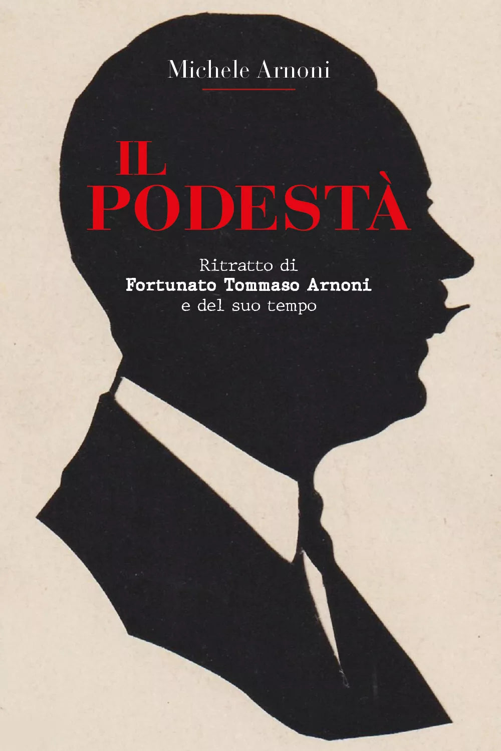 Il podesta. Ritratto di Fortunato Tommaso Arnoni e del suo tempo di Michele Arno