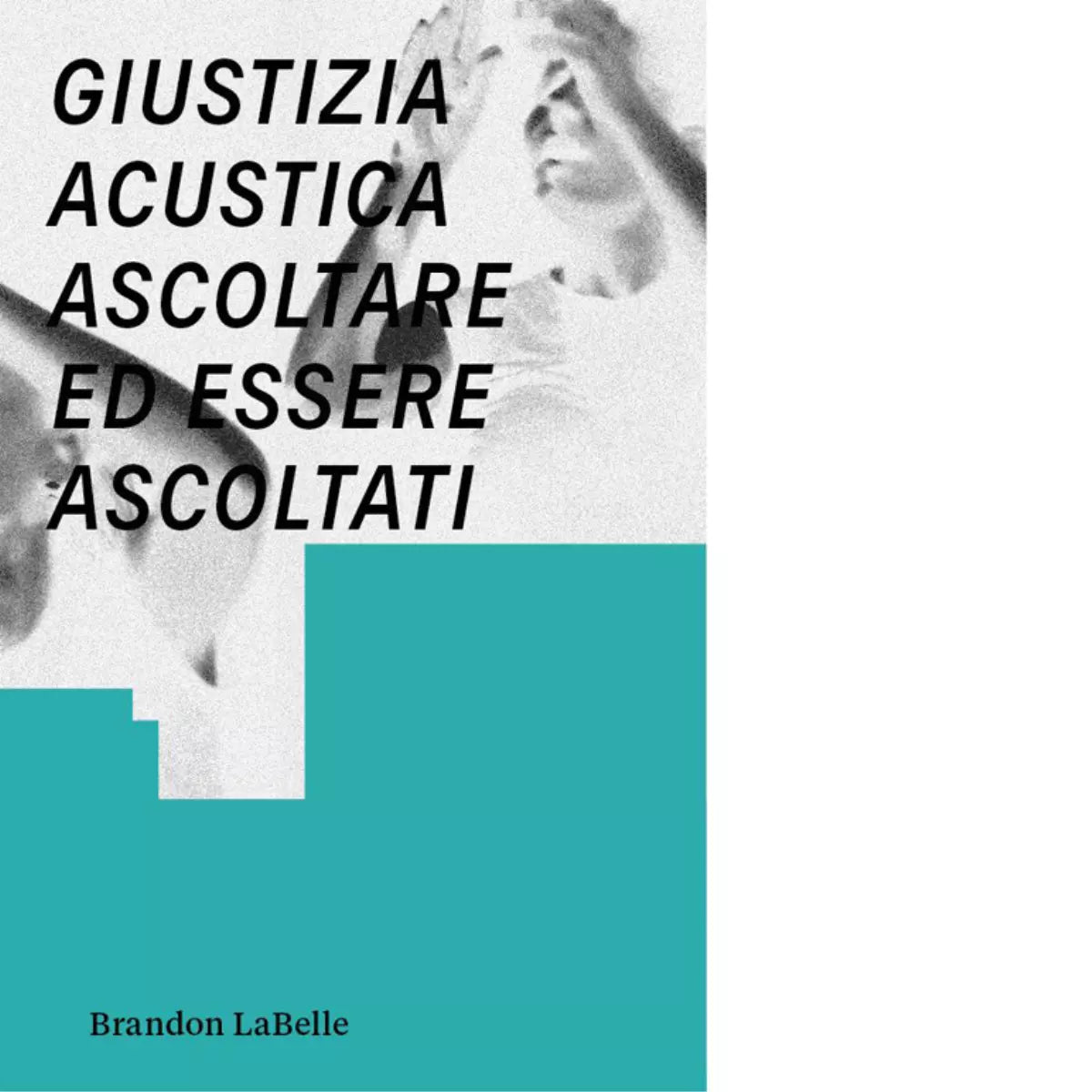 Giustizia acustica Ascoltare ed essere ascoltati di Brandon LaBelle