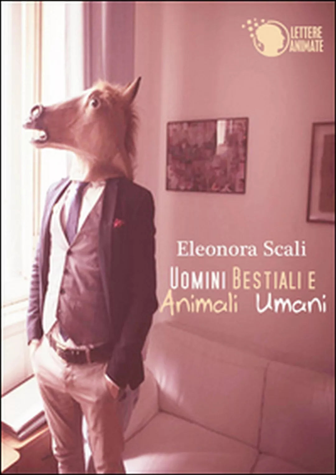 Uomini bestiali e animali umani di Eleonora Scali, 2015, Lettere Animate Ed.