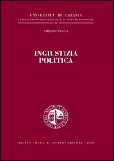 Ingiustizia politica - Fabrizio Sciacca - Giuffrè editore 2003
