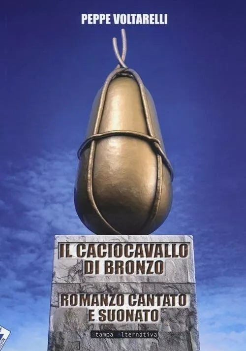 Il caciocavallo di bronzo romanzo cantato e suonato di Peppe Voltarelli