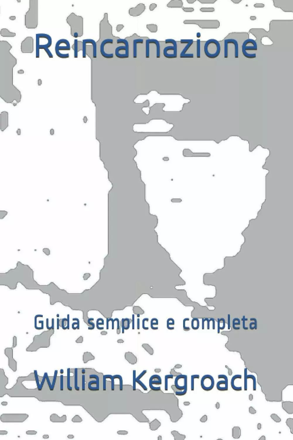 Reincarnazione: Guida semplice e completa di William Kergroach, 2021, Indipend