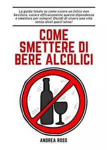 Come smettere di bere alcolici di Andrea Ross