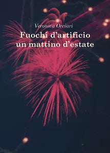 Fuochi d’artificio un mattino d’estate di Veronica Orciari, 2020, Youcanprint