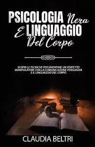 Psicologia nera e linguaggio del corpo. Scopri le tecniche per diventare un perf