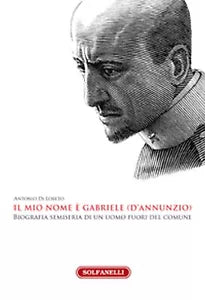 IL MIO NOME E’ GABRIELE D’ANNUNZIO di Antonio Di Loreto, Solfanelli Edizioni