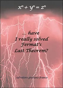 ...have I really solved Fermat’s Last Theorem? - Salvatore G. Franco, 2015