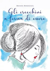Gli orecchini a forma di cuore di Antonio Annunziata, 2020, Youcanprint