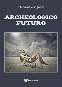 Archeologico futuro di Thomas Servignani, 2015, Youcanprint