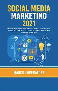 Social Media Marketing 2021. La guida definitiva per avere successo tramite i ..