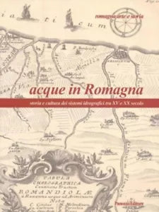 Acque in Romagna Storia e cultura dei sistemi idrografici tra XV e XX secolo d