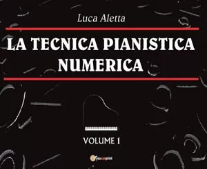 La Tecnica Pianistica Numerica Vol. 1 di Luca Aletta, 2016, Youcanprint