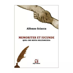 Memoriter et iucunde. Quel che resta dell’amicizia, Alfonso Sciacca, Algra Ed.