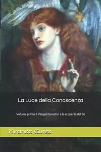 La Luce della Conoscenza: Volume primo: i Vangeli Gnostici e la Scoperta del Se