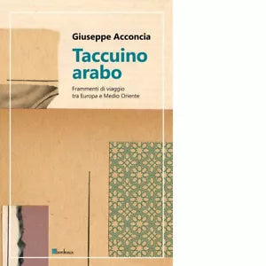 Taccuino arabo Frammenti di viaggio tra Europa e Medio Oriente di Giuseppe Acc