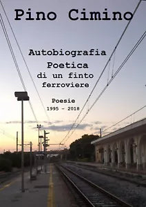 Autobiografia poetica di un finto ferroviere. Poesie 1995-2018 di Pino Cimino,
