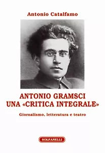 ANTONIO GRAMSCI Una “critica integrale” Giornalismo, letteratura e teatro