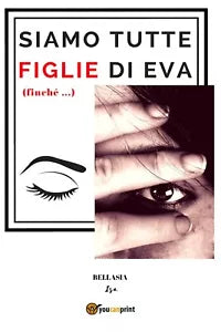 Siamo tutte figlie di Eva finche... di Isa Bellasia, 2018, Youcanprint
