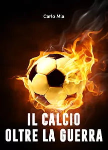 Il calcio oltre la Guerra - Carlo Mia, 2020, Youcanprint