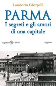 Parma I segreti e gli amori di una capitale -Lamberto Gherpelli, Gilgamesh Edi.